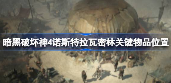 暗黑破坏神4诺斯特拉瓦密林关键物品在哪-暗黑破坏神4关键物品位置说明