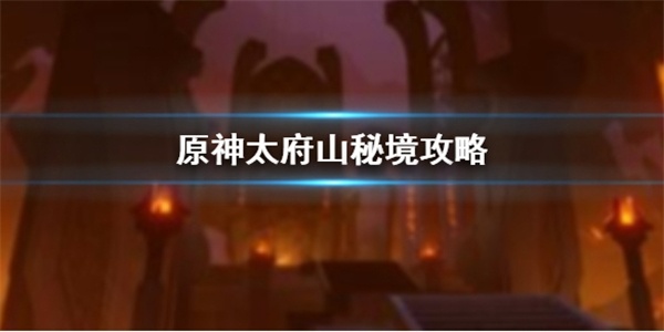 原神太府山怎么打 原神太府山秘境攻略